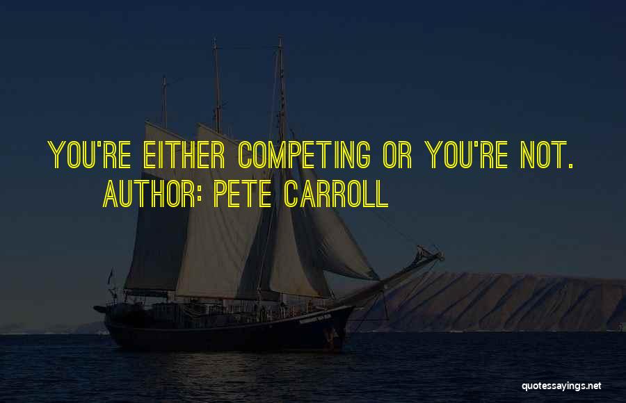 Pete Carroll Quotes: You're Either Competing Or You're Not.