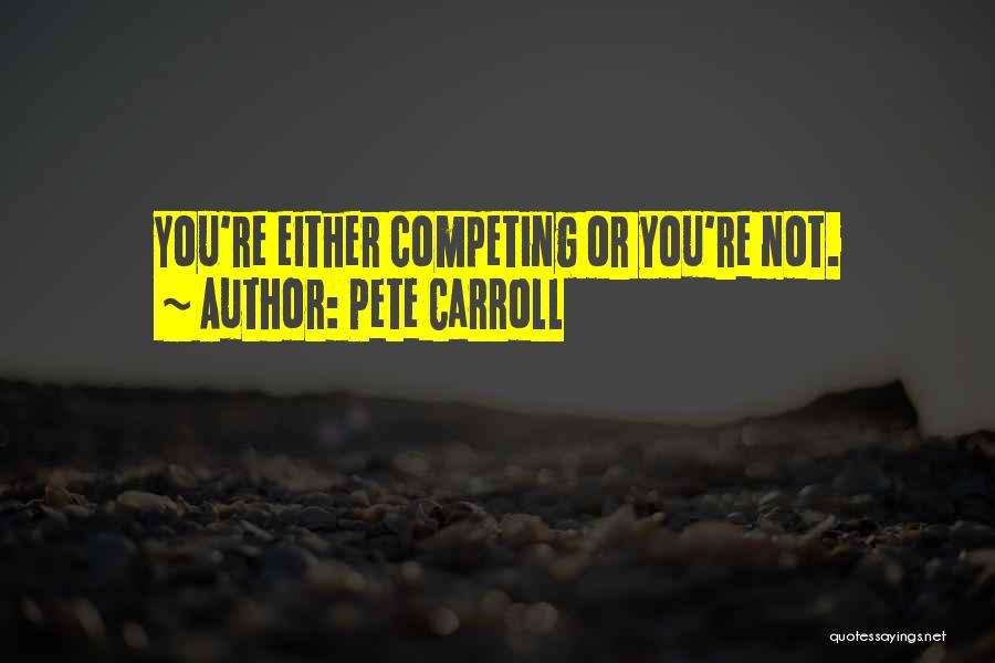 Pete Carroll Quotes: You're Either Competing Or You're Not.