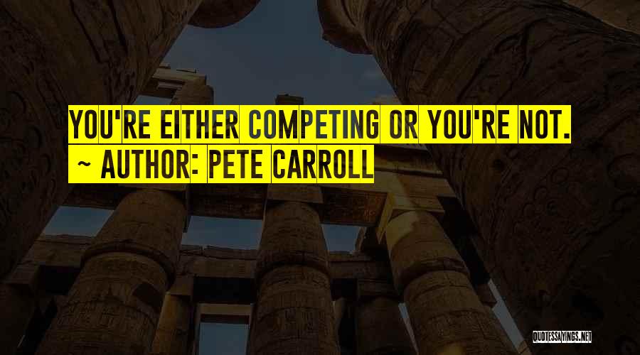 Pete Carroll Quotes: You're Either Competing Or You're Not.