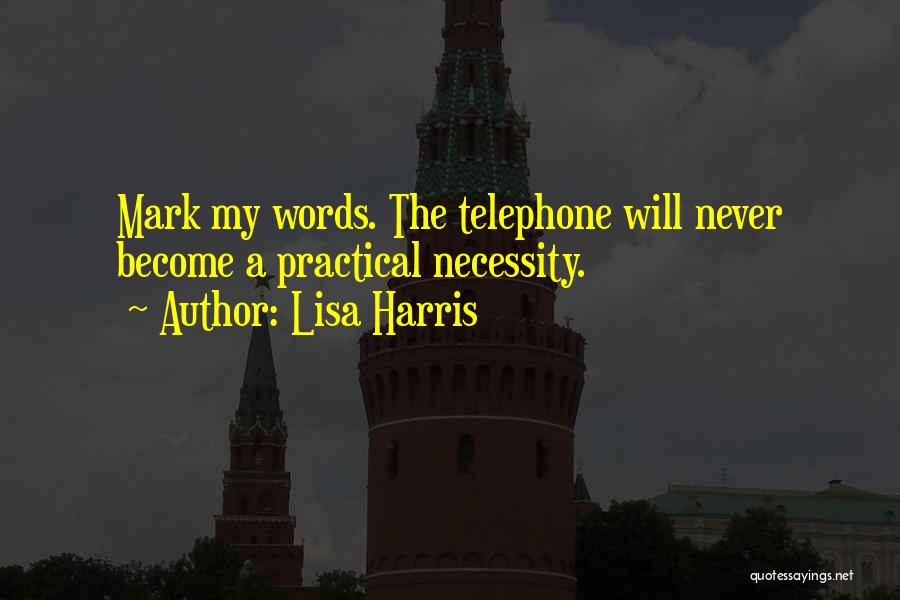 Lisa Harris Quotes: Mark My Words. The Telephone Will Never Become A Practical Necessity.