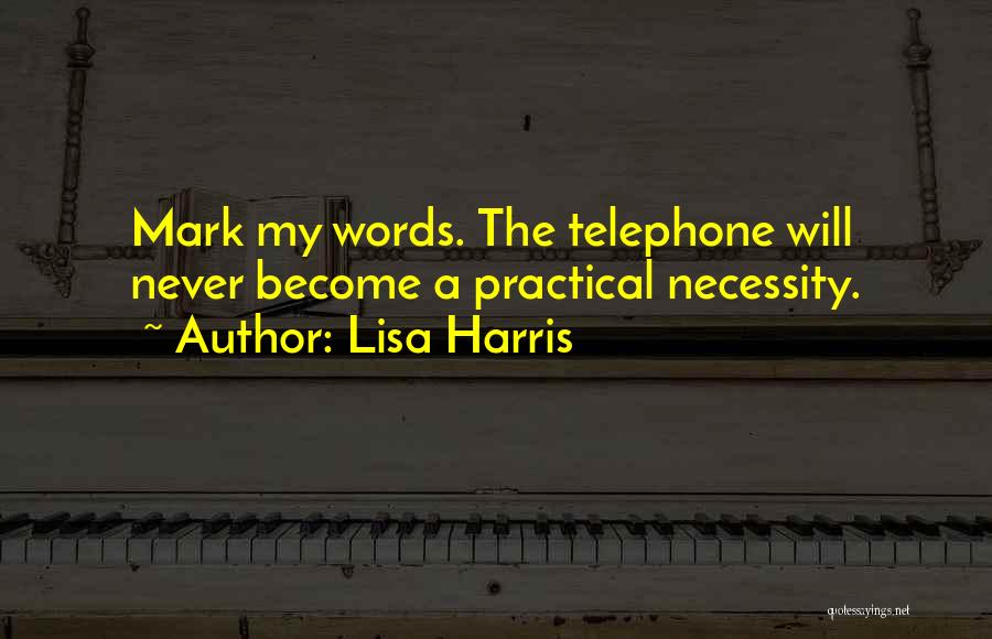 Lisa Harris Quotes: Mark My Words. The Telephone Will Never Become A Practical Necessity.