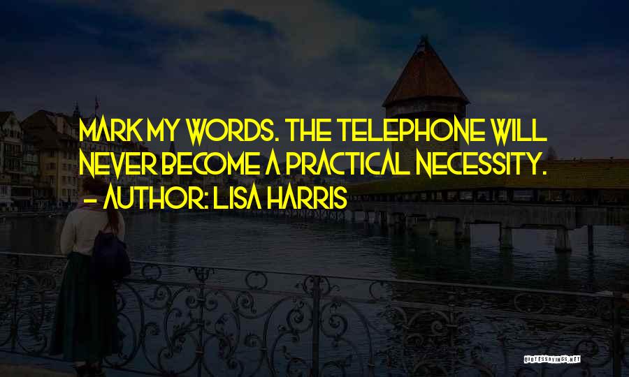 Lisa Harris Quotes: Mark My Words. The Telephone Will Never Become A Practical Necessity.