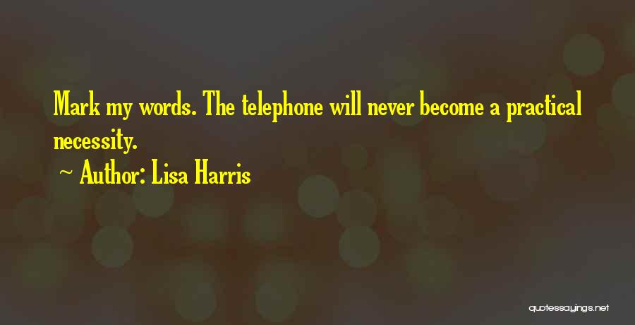 Lisa Harris Quotes: Mark My Words. The Telephone Will Never Become A Practical Necessity.