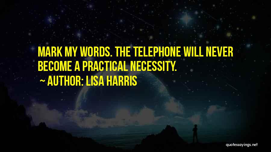 Lisa Harris Quotes: Mark My Words. The Telephone Will Never Become A Practical Necessity.