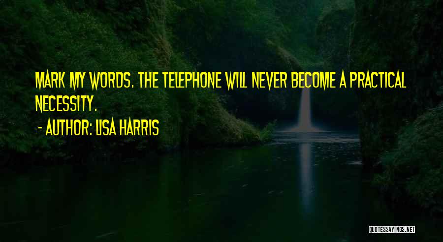 Lisa Harris Quotes: Mark My Words. The Telephone Will Never Become A Practical Necessity.