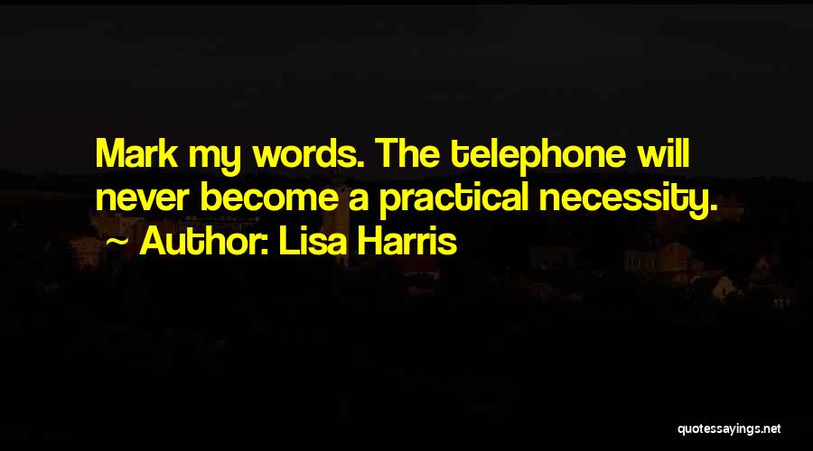 Lisa Harris Quotes: Mark My Words. The Telephone Will Never Become A Practical Necessity.