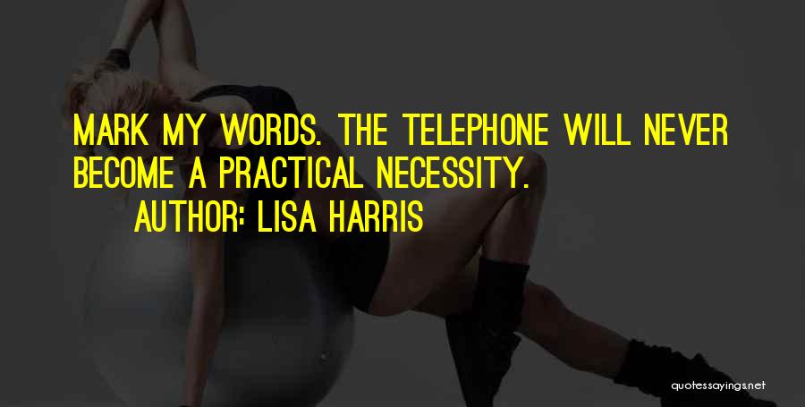 Lisa Harris Quotes: Mark My Words. The Telephone Will Never Become A Practical Necessity.