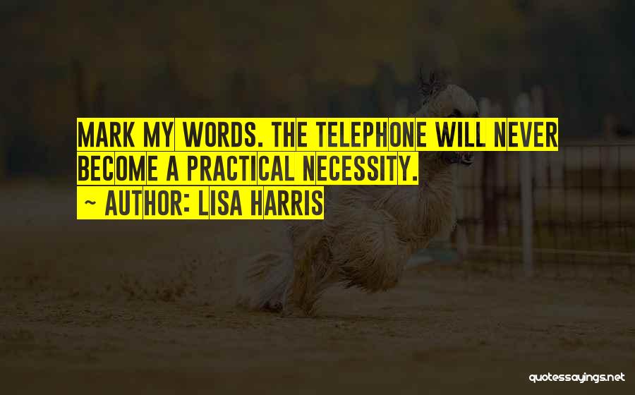 Lisa Harris Quotes: Mark My Words. The Telephone Will Never Become A Practical Necessity.
