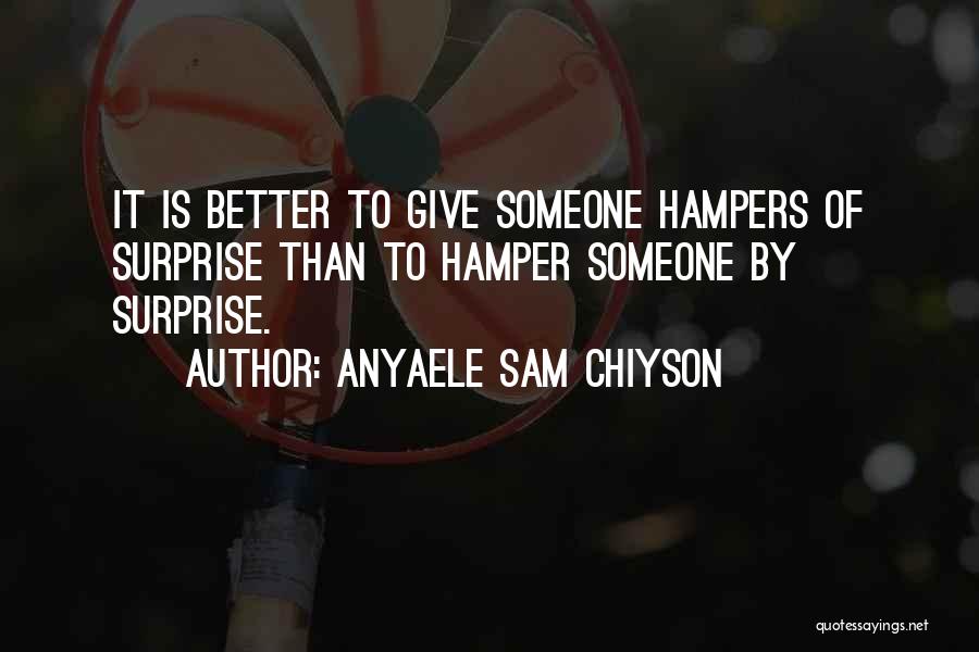 Anyaele Sam Chiyson Quotes: It Is Better To Give Someone Hampers Of Surprise Than To Hamper Someone By Surprise.