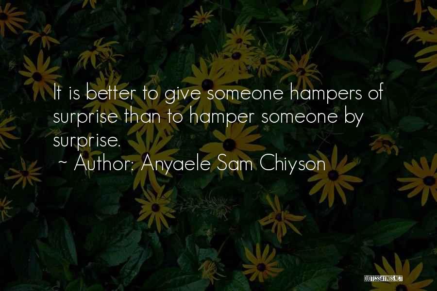 Anyaele Sam Chiyson Quotes: It Is Better To Give Someone Hampers Of Surprise Than To Hamper Someone By Surprise.