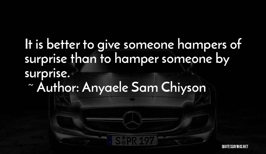 Anyaele Sam Chiyson Quotes: It Is Better To Give Someone Hampers Of Surprise Than To Hamper Someone By Surprise.