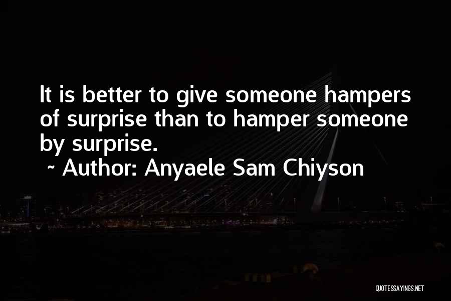 Anyaele Sam Chiyson Quotes: It Is Better To Give Someone Hampers Of Surprise Than To Hamper Someone By Surprise.