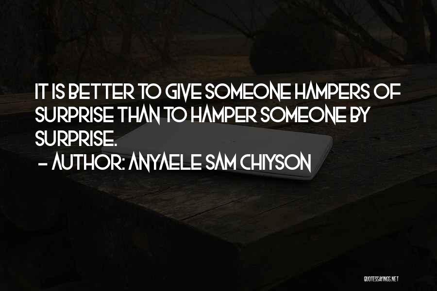 Anyaele Sam Chiyson Quotes: It Is Better To Give Someone Hampers Of Surprise Than To Hamper Someone By Surprise.