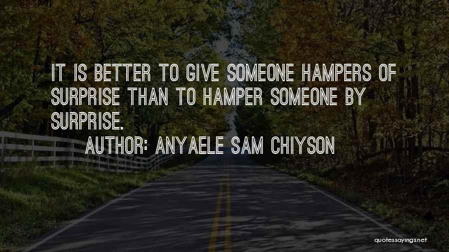 Anyaele Sam Chiyson Quotes: It Is Better To Give Someone Hampers Of Surprise Than To Hamper Someone By Surprise.