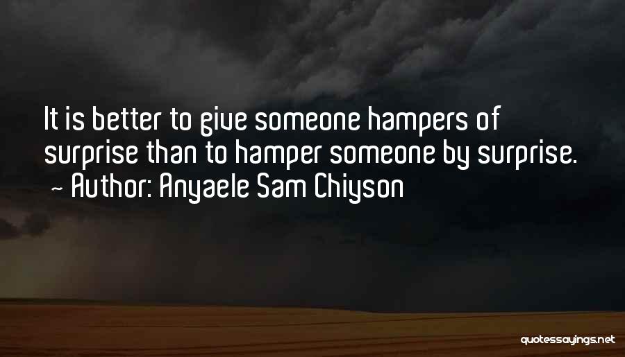 Anyaele Sam Chiyson Quotes: It Is Better To Give Someone Hampers Of Surprise Than To Hamper Someone By Surprise.