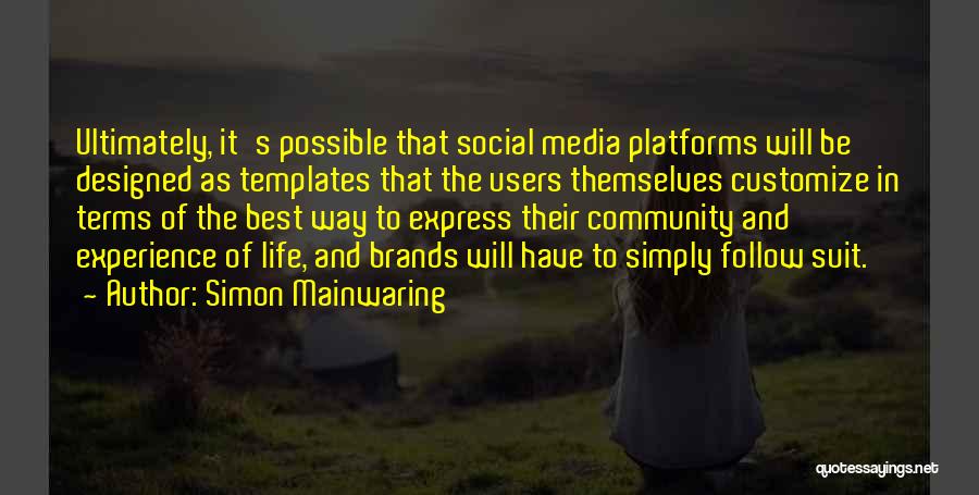 Simon Mainwaring Quotes: Ultimately, It's Possible That Social Media Platforms Will Be Designed As Templates That The Users Themselves Customize In Terms Of