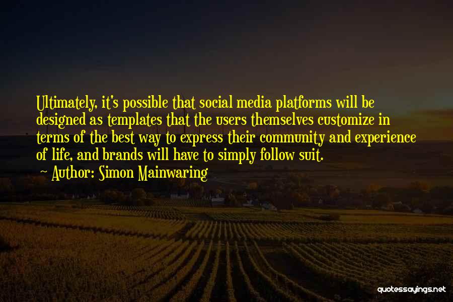 Simon Mainwaring Quotes: Ultimately, It's Possible That Social Media Platforms Will Be Designed As Templates That The Users Themselves Customize In Terms Of