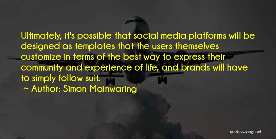 Simon Mainwaring Quotes: Ultimately, It's Possible That Social Media Platforms Will Be Designed As Templates That The Users Themselves Customize In Terms Of