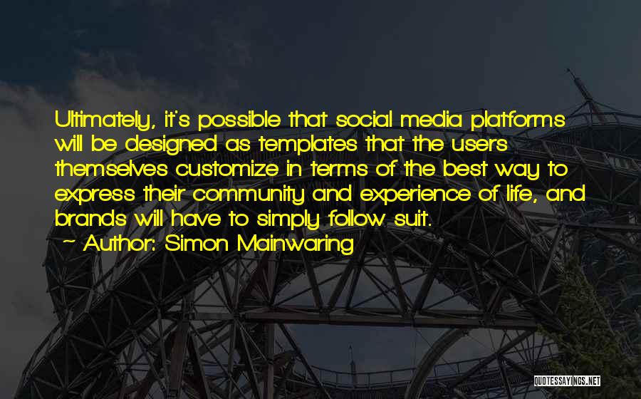 Simon Mainwaring Quotes: Ultimately, It's Possible That Social Media Platforms Will Be Designed As Templates That The Users Themselves Customize In Terms Of