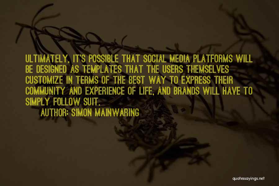 Simon Mainwaring Quotes: Ultimately, It's Possible That Social Media Platforms Will Be Designed As Templates That The Users Themselves Customize In Terms Of