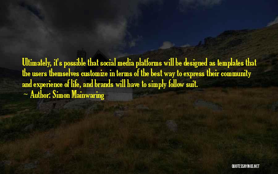 Simon Mainwaring Quotes: Ultimately, It's Possible That Social Media Platforms Will Be Designed As Templates That The Users Themselves Customize In Terms Of