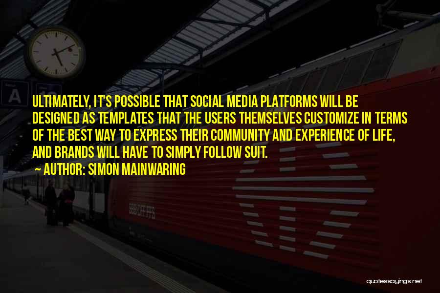 Simon Mainwaring Quotes: Ultimately, It's Possible That Social Media Platforms Will Be Designed As Templates That The Users Themselves Customize In Terms Of