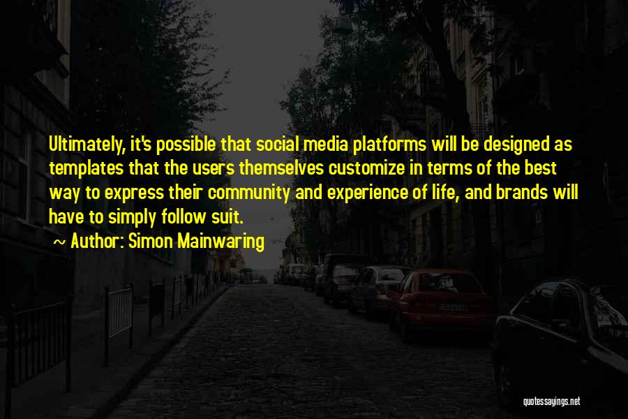 Simon Mainwaring Quotes: Ultimately, It's Possible That Social Media Platforms Will Be Designed As Templates That The Users Themselves Customize In Terms Of