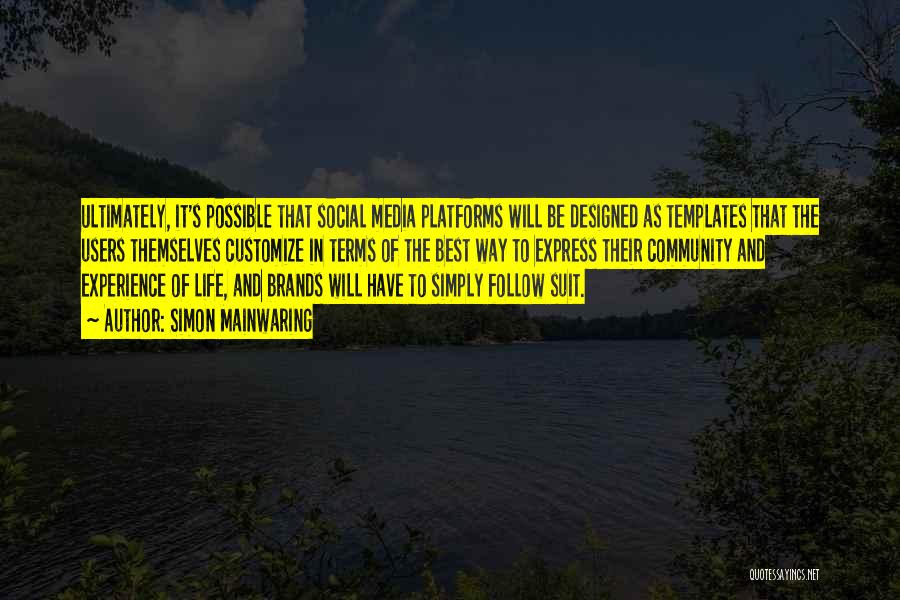 Simon Mainwaring Quotes: Ultimately, It's Possible That Social Media Platforms Will Be Designed As Templates That The Users Themselves Customize In Terms Of