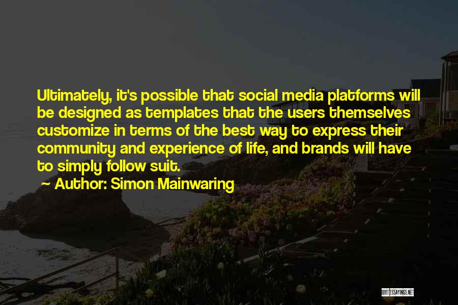 Simon Mainwaring Quotes: Ultimately, It's Possible That Social Media Platforms Will Be Designed As Templates That The Users Themselves Customize In Terms Of