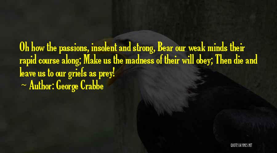 George Crabbe Quotes: Oh How The Passions, Insolent And Strong, Bear Our Weak Minds Their Rapid Course Along; Make Us The Madness Of