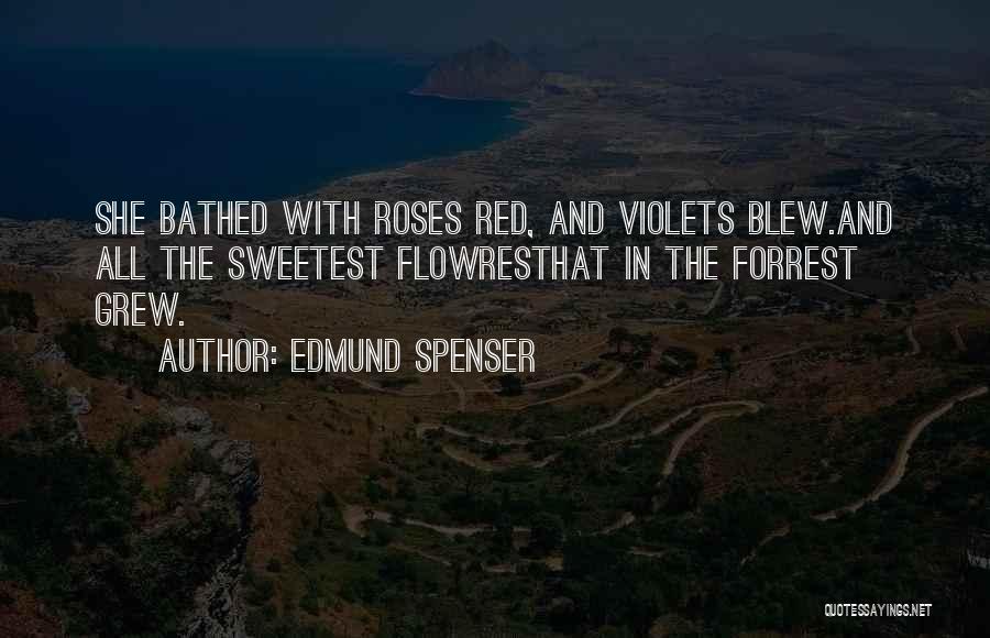 Edmund Spenser Quotes: She Bathed With Roses Red, And Violets Blew.and All The Sweetest Flowresthat In The Forrest Grew.