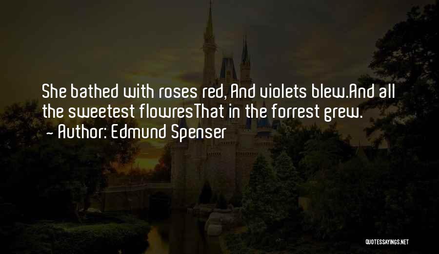 Edmund Spenser Quotes: She Bathed With Roses Red, And Violets Blew.and All The Sweetest Flowresthat In The Forrest Grew.