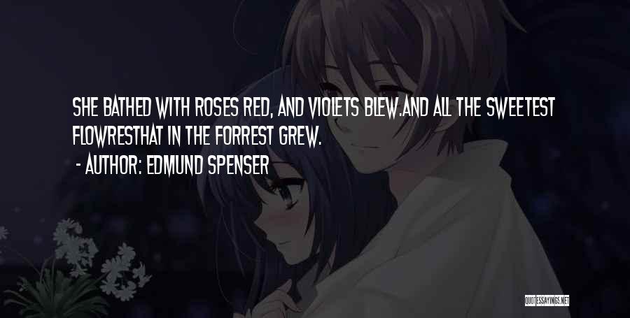 Edmund Spenser Quotes: She Bathed With Roses Red, And Violets Blew.and All The Sweetest Flowresthat In The Forrest Grew.