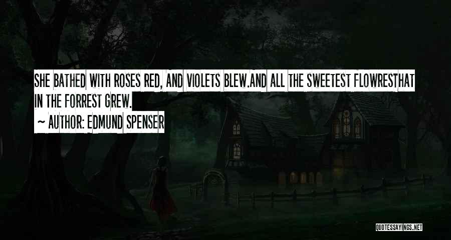 Edmund Spenser Quotes: She Bathed With Roses Red, And Violets Blew.and All The Sweetest Flowresthat In The Forrest Grew.