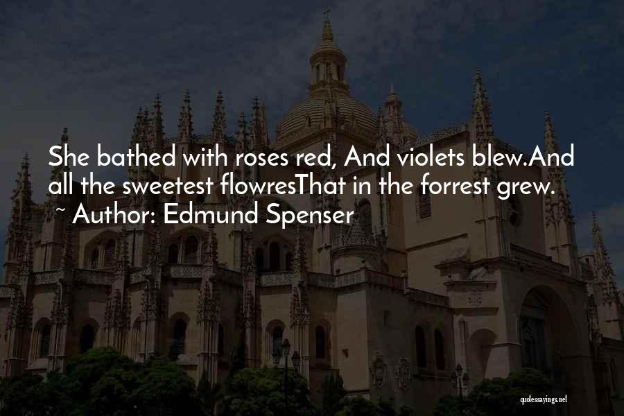 Edmund Spenser Quotes: She Bathed With Roses Red, And Violets Blew.and All The Sweetest Flowresthat In The Forrest Grew.