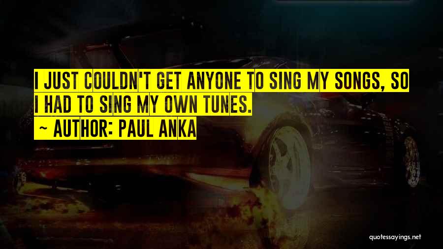 Paul Anka Quotes: I Just Couldn't Get Anyone To Sing My Songs, So I Had To Sing My Own Tunes.