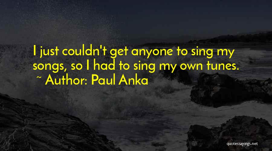 Paul Anka Quotes: I Just Couldn't Get Anyone To Sing My Songs, So I Had To Sing My Own Tunes.