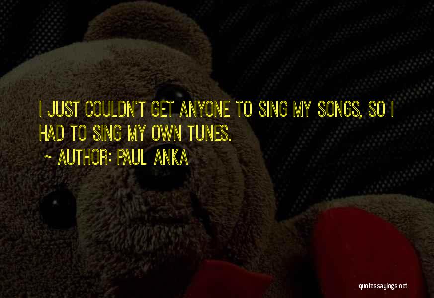 Paul Anka Quotes: I Just Couldn't Get Anyone To Sing My Songs, So I Had To Sing My Own Tunes.