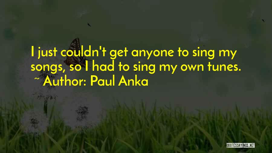 Paul Anka Quotes: I Just Couldn't Get Anyone To Sing My Songs, So I Had To Sing My Own Tunes.