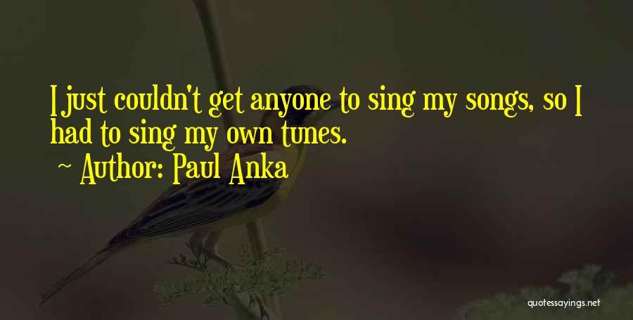 Paul Anka Quotes: I Just Couldn't Get Anyone To Sing My Songs, So I Had To Sing My Own Tunes.