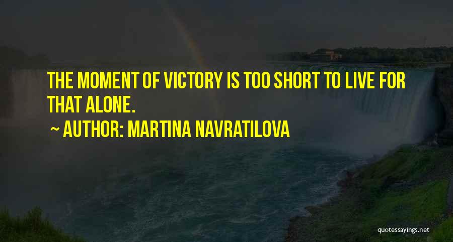 Martina Navratilova Quotes: The Moment Of Victory Is Too Short To Live For That Alone.