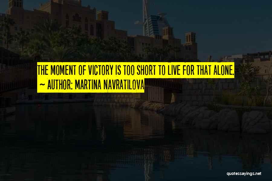 Martina Navratilova Quotes: The Moment Of Victory Is Too Short To Live For That Alone.