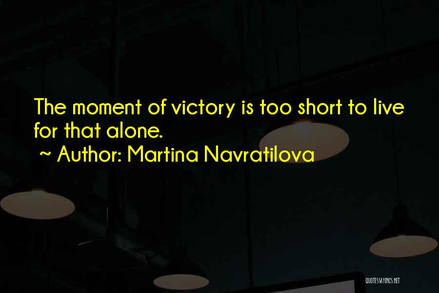 Martina Navratilova Quotes: The Moment Of Victory Is Too Short To Live For That Alone.