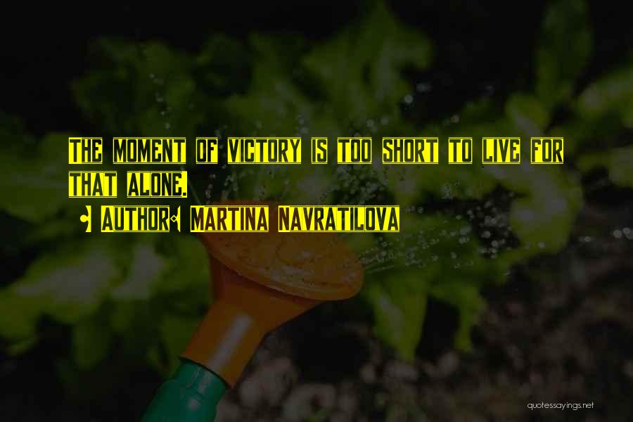 Martina Navratilova Quotes: The Moment Of Victory Is Too Short To Live For That Alone.