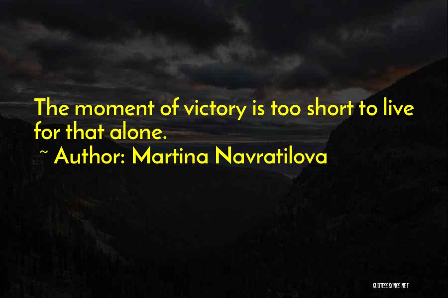 Martina Navratilova Quotes: The Moment Of Victory Is Too Short To Live For That Alone.