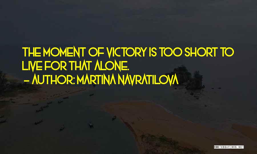 Martina Navratilova Quotes: The Moment Of Victory Is Too Short To Live For That Alone.