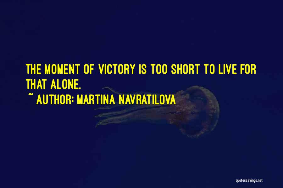 Martina Navratilova Quotes: The Moment Of Victory Is Too Short To Live For That Alone.