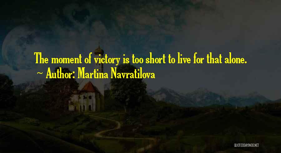 Martina Navratilova Quotes: The Moment Of Victory Is Too Short To Live For That Alone.