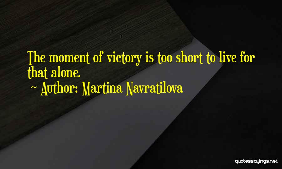 Martina Navratilova Quotes: The Moment Of Victory Is Too Short To Live For That Alone.