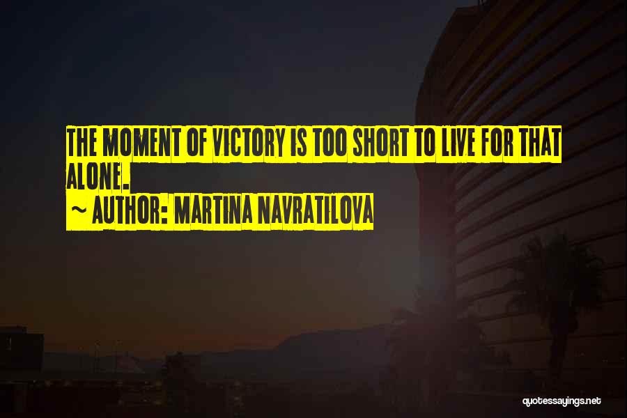 Martina Navratilova Quotes: The Moment Of Victory Is Too Short To Live For That Alone.